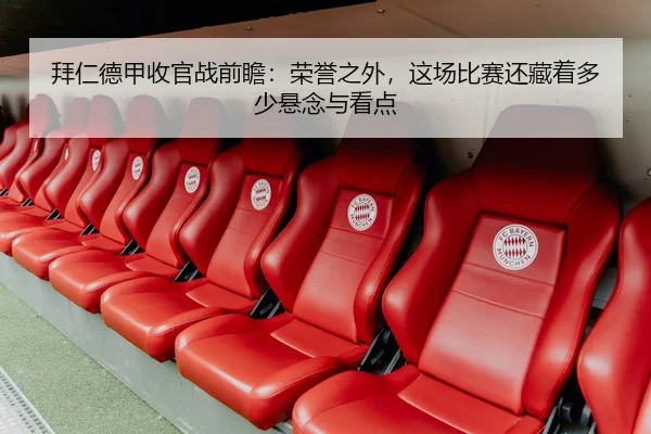 拜仁德甲收官战前瞻：荣誉之外，这场比赛还藏着多少悬念与看点