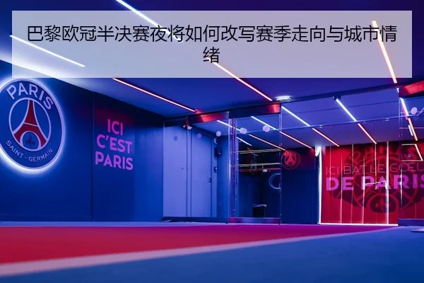 巴黎欧冠半决赛夜将如何改写赛季走向与城市情绪