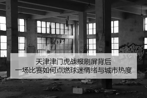 天津津门虎战报刷屏背后 一场比赛如何点燃球迷情绪与城市热度